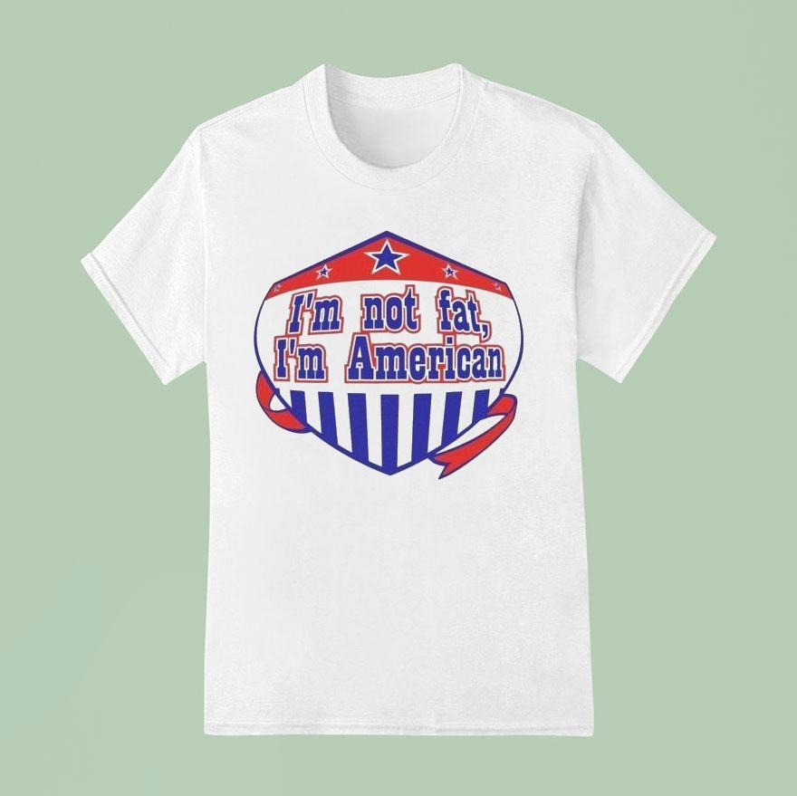 I’m Not Fat I’m American Shirt