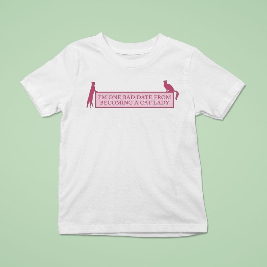 I’m One Bad Date From Becoming A Cat Lady Shirt