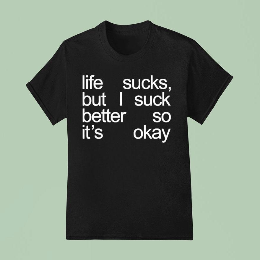 Life Sucks But I Suck Better So It’s Okay Shirt