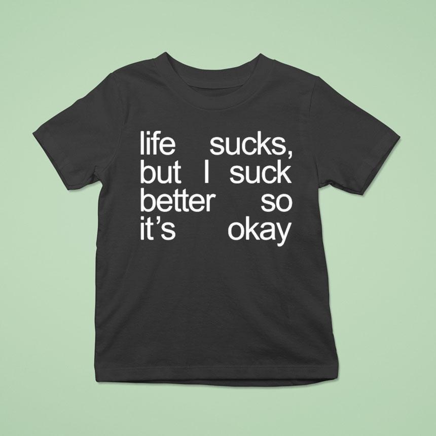 Life Sucks But I Suck Better So It’s Okay Shirt
