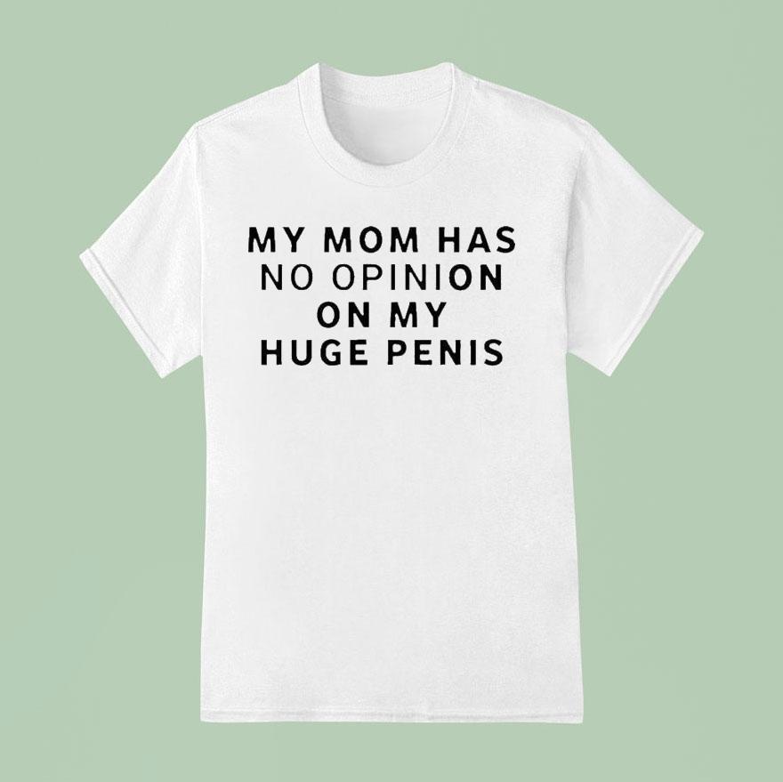 My Mom Has No Opinion On My Huge Penis Shirt