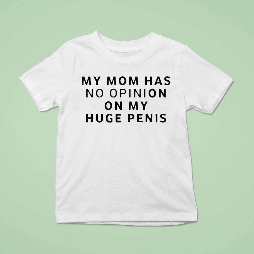 My Mom Has No Opinion On My Huge Penis Shirt