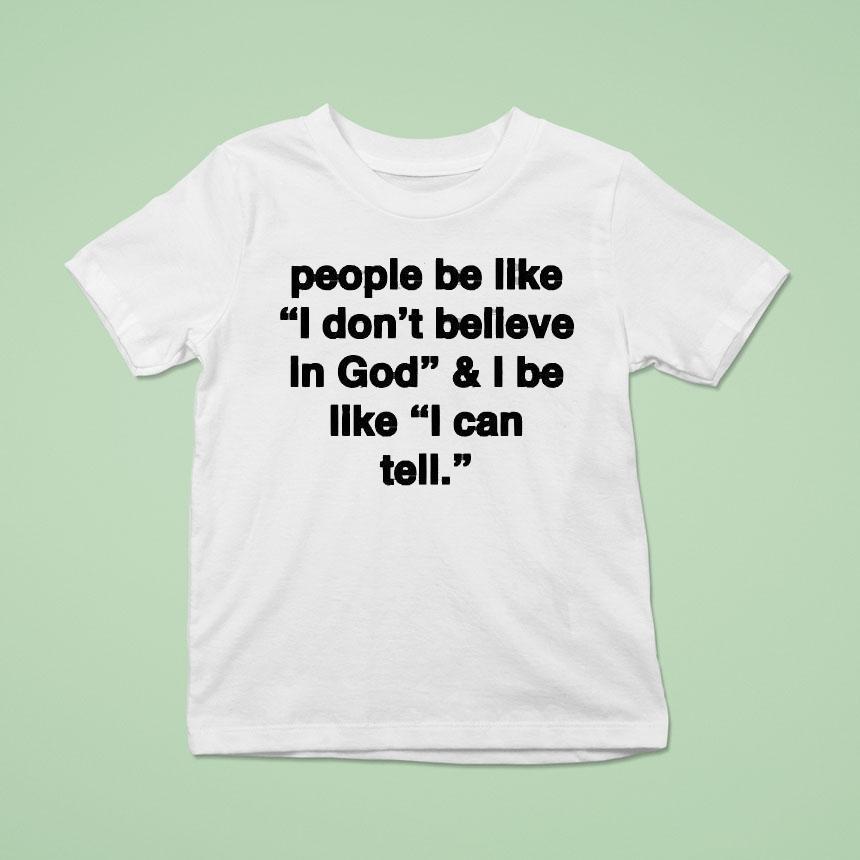People Be Like I Don’t Believe In God And I Be Like I Can Tell Shirt