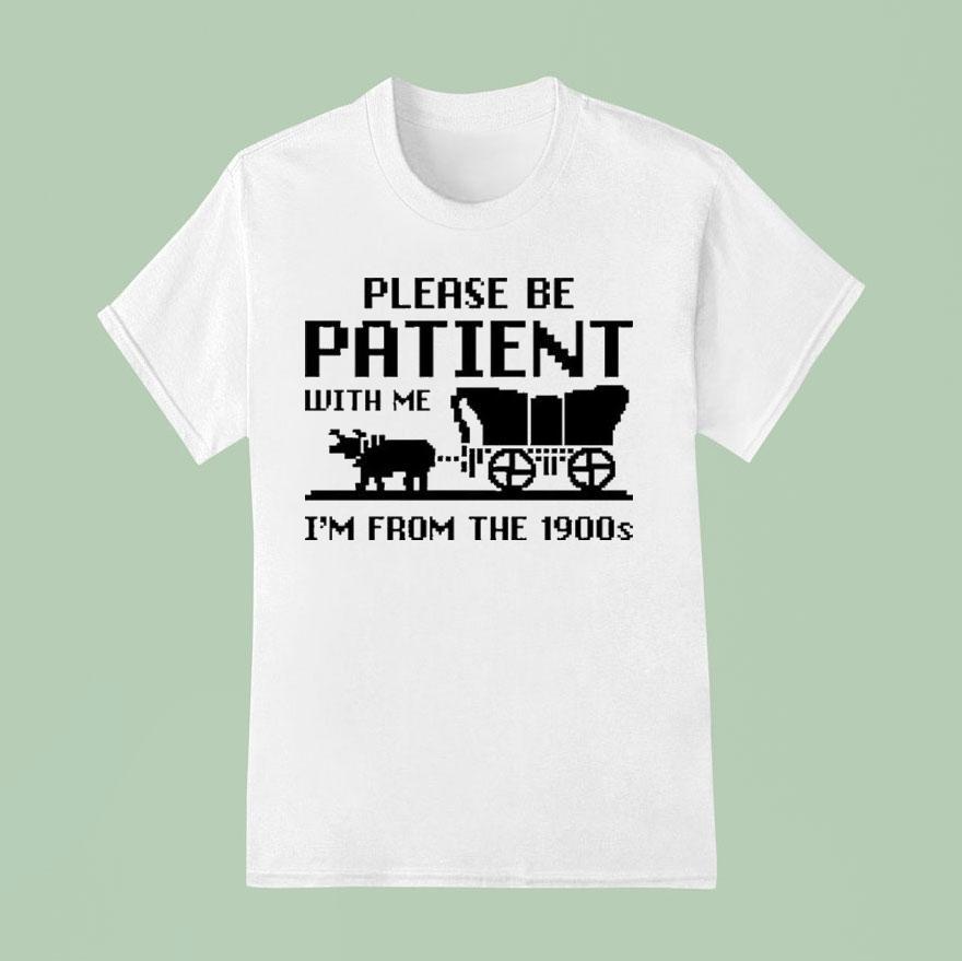 Please Be Patient With Me I’m From The 1900s Shirt