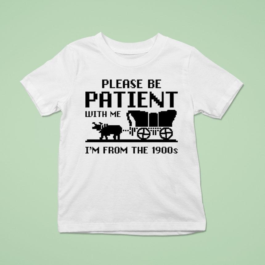 Please Be Patient With Me I’m From The 1900s Shirt
