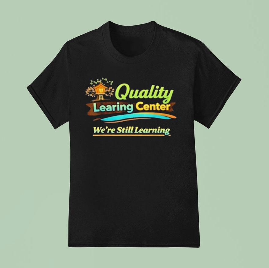 Quality Learning Center We Are Still Learning Shirt