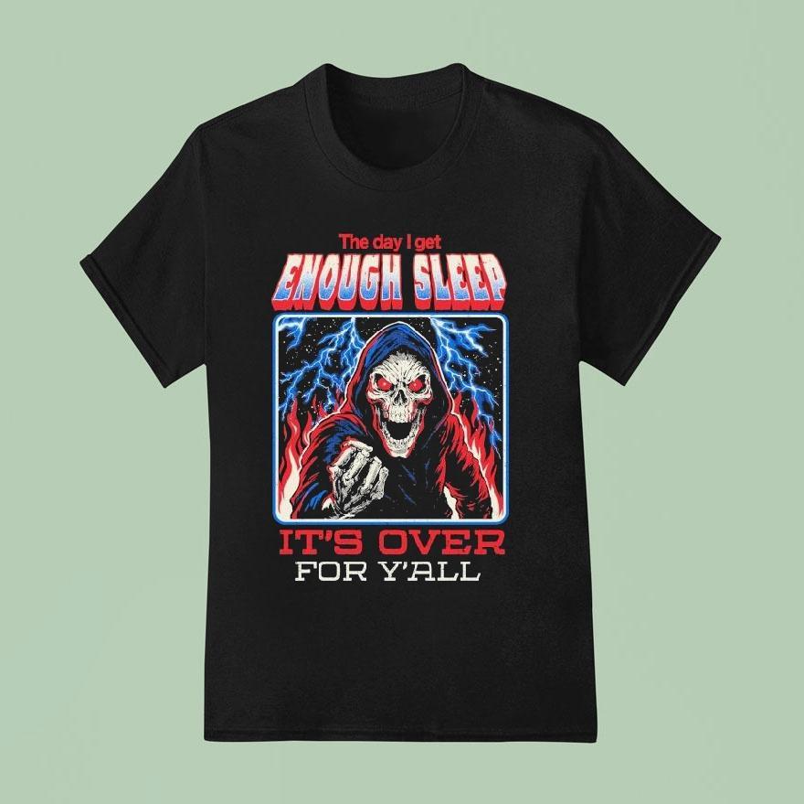 The Day I Get Enough Sleep It’s Over For Y’all Shirt