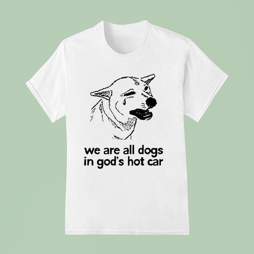 We Are All Dogs In God’s Hot Car Shirt