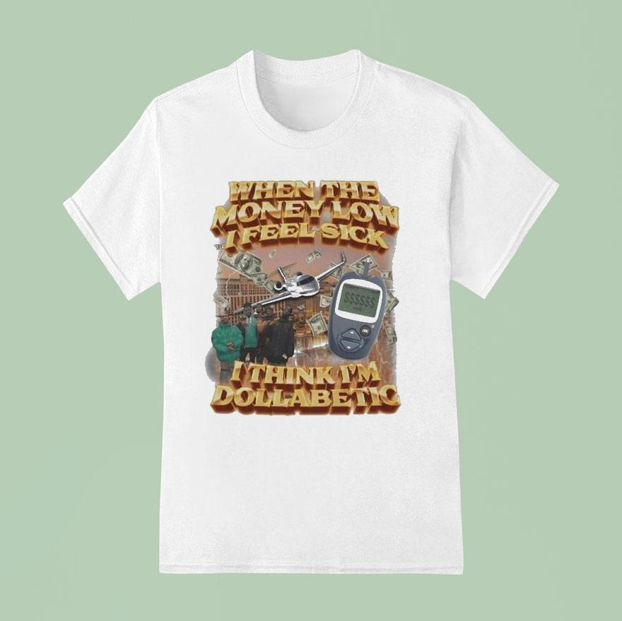 When The Money Low I Feel Sick I Think I’m Dollabetic Shirt