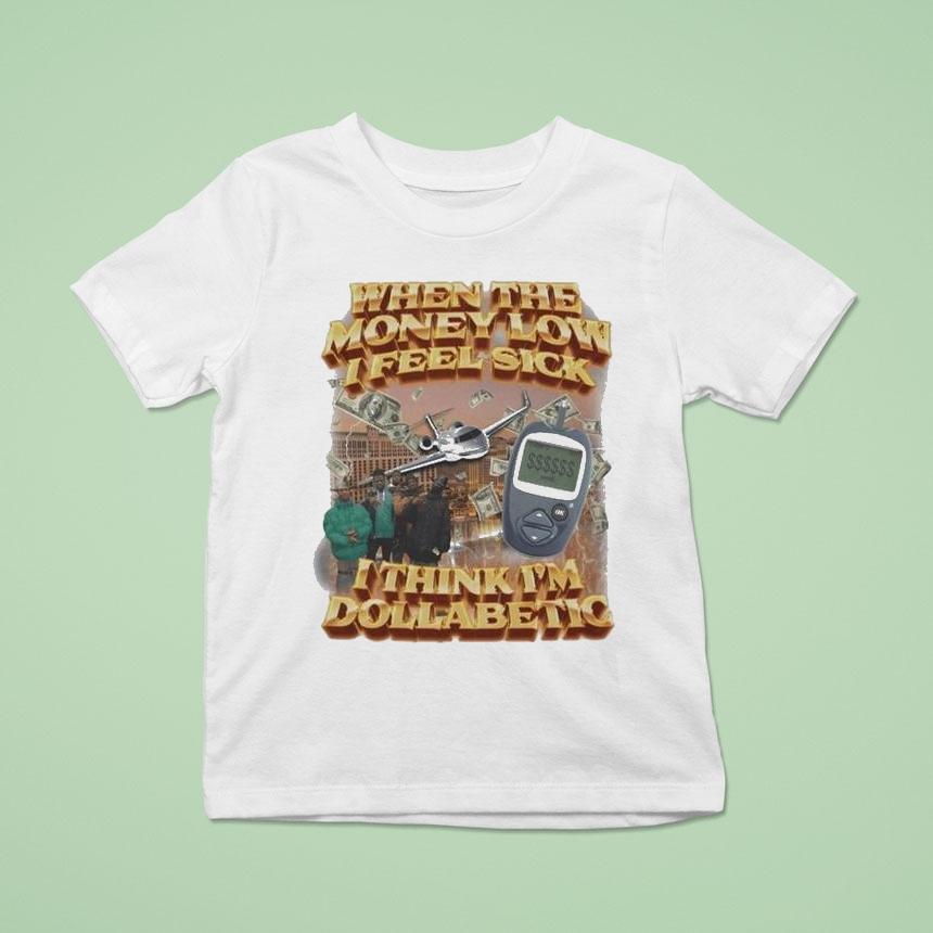 When The Money Low I Feel Sick I Think I’m Dollabetic Shirt