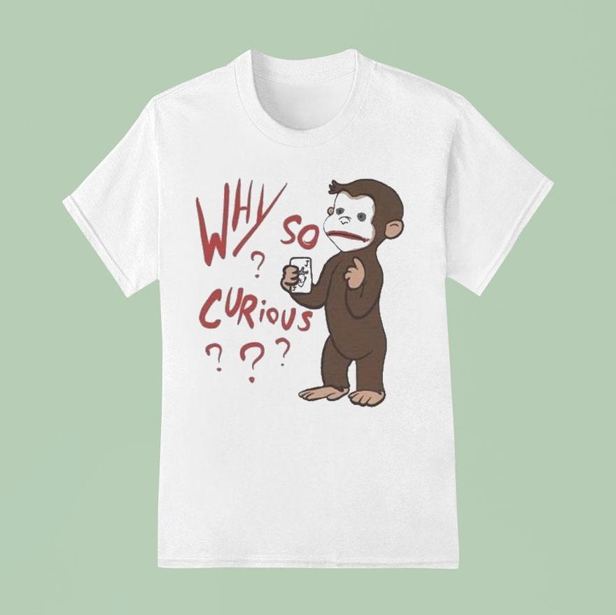 Why So Curious Curious George Shirt