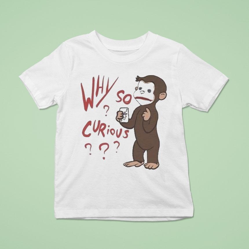 Why So Curious Curious George Shirt