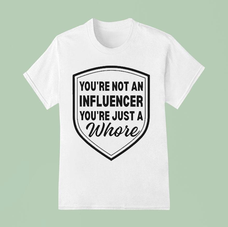 You’re Not An Influencer You’re Just A Whore Shirt