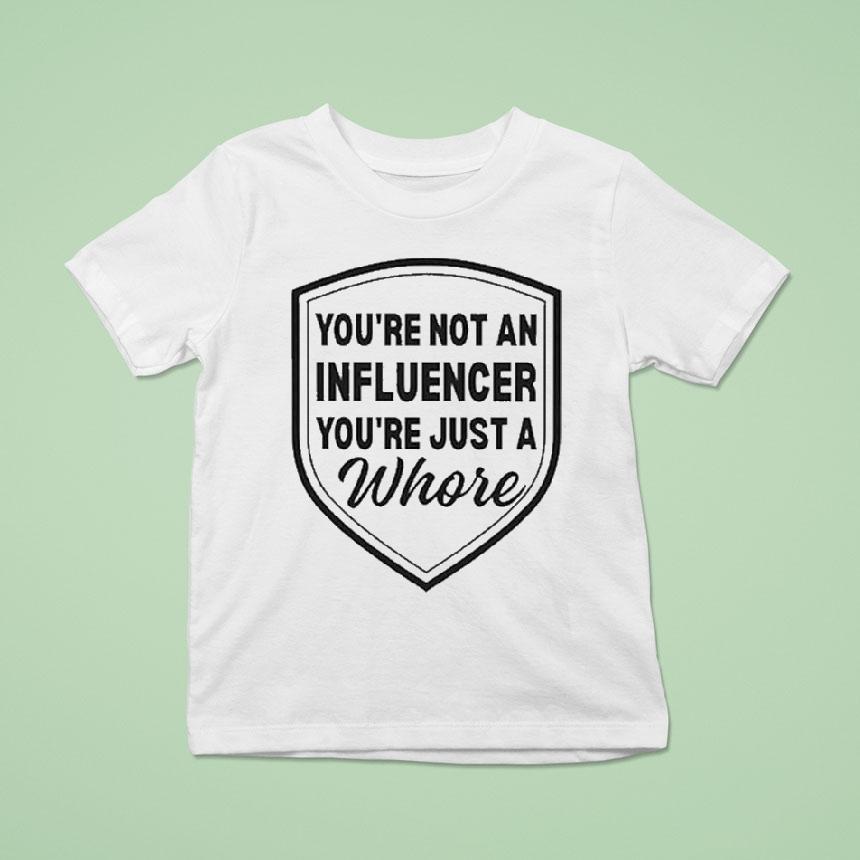 You’re Not An Influencer You’re Just A Whore Shirt