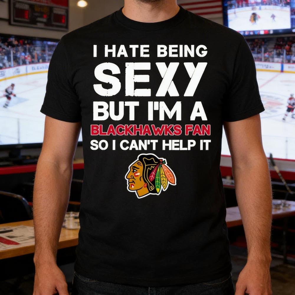 I Hate Being Sexy But I’m Fan So I Can’t Help It Chicago Blackhawks Red T Shirts