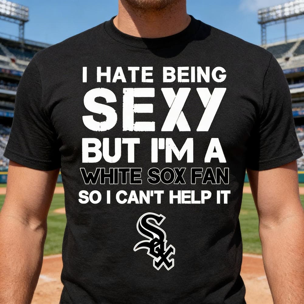 I Hate Being Sexy But I’m Fan So I Can’t Help It Chicago White Sox Black T Shirts