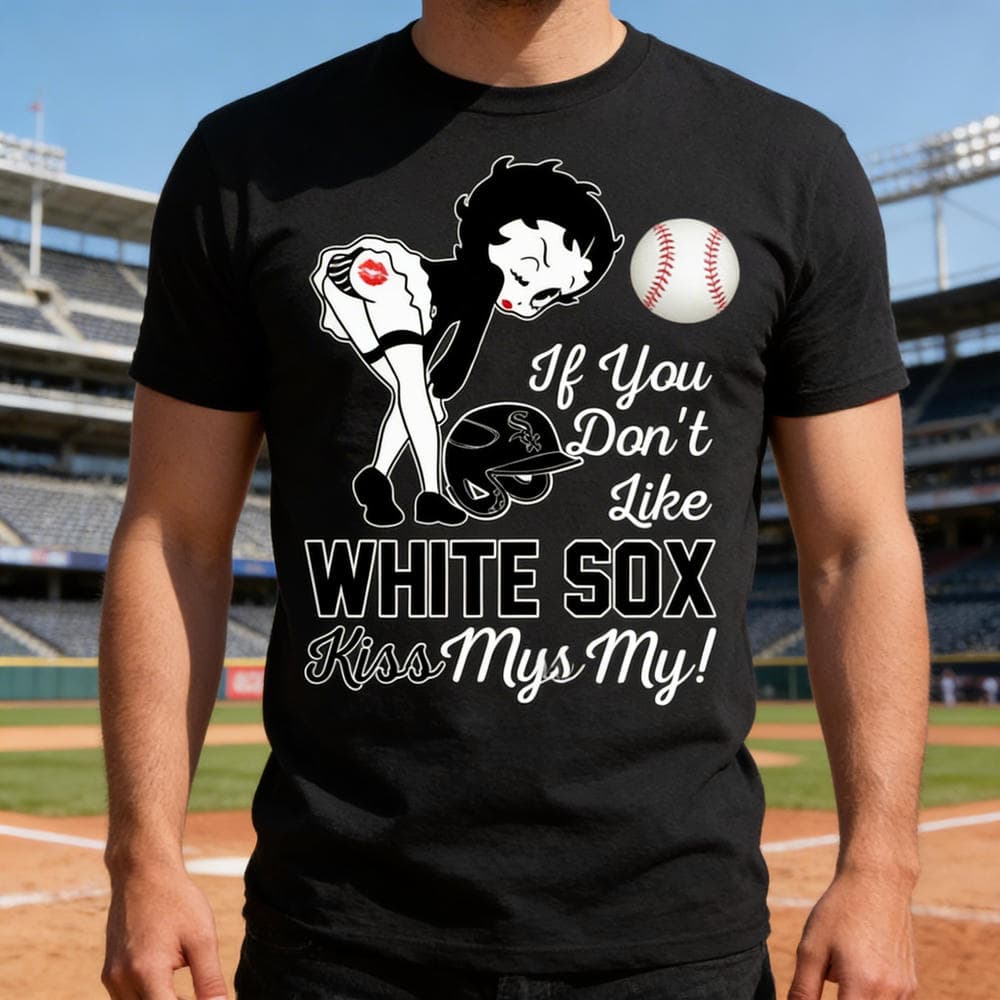 If You Don’t Like Chicago White Sox Kiss My Ass BB T Shirts
