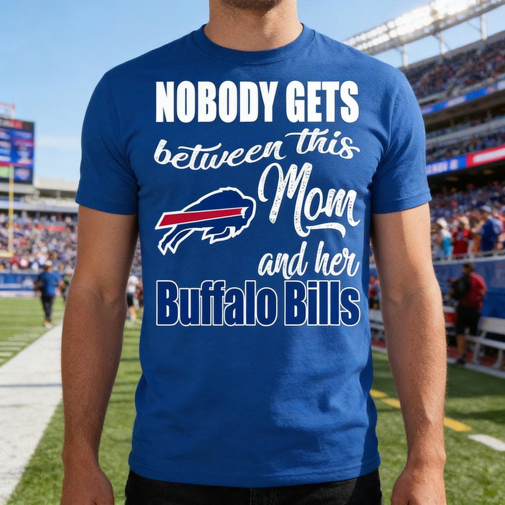 Nobody Gets Between Mom And Her Buffalo Bills T Shirts