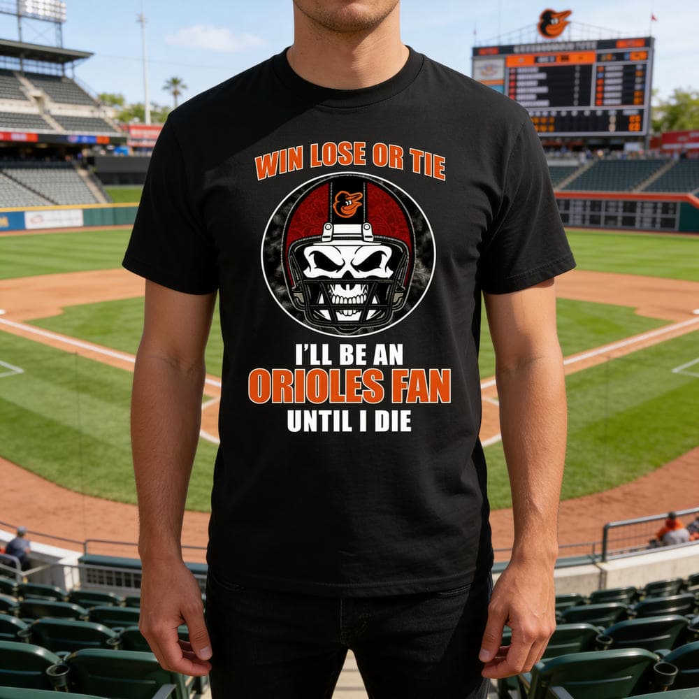 Win Lose Or Tie Until I Die I’ll Be A Fan Baltimore Orioles T Shirts