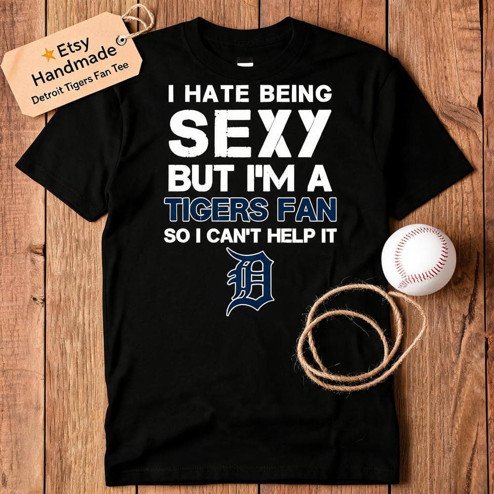 I Hate Being Sexy But I’m Fan So I Can’t Help It Detroit Tigers Navy T Shirts