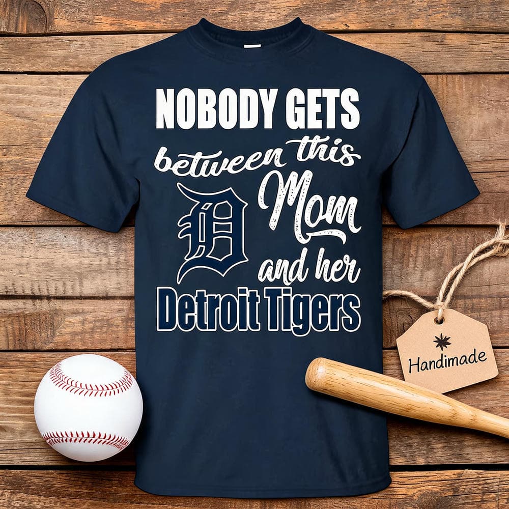 Nobody Gets Between Mom And Her Detroit Tigers T Shirts